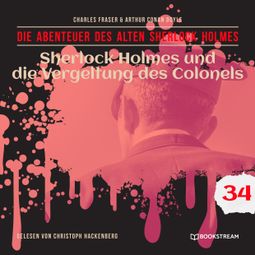 Das Buch “Sherlock Holmes und die Vergeltung des Colonels - Die Abenteuer des alten Sherlock Holmes, Folge 34 (Ungekürzt) – Charles Fraser, Sir Arthur Conan Doyle” online hören