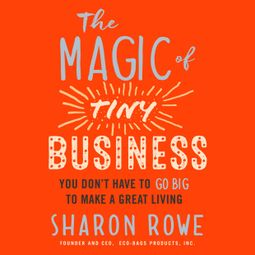 Das Buch “The Magic of Tiny Business - You Don't Have to Go Big to Make a Great Living (Unabridged) – Sharon Rowe” online hören
