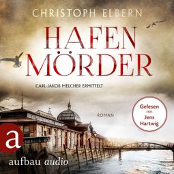 Das Buch “Hafenmörder - Carl-Jakob Melcher ermittelt (Ungekürzt) – Christoph Elbern” online hören
