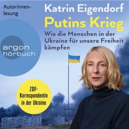 Das Buch “Putins Krieg - Wie die Menschen in der Ukraine für unsere Freiheit kämpfen (Ungekürzte Autorinnenlesung) – Katrin Eigendorf” online hören