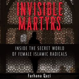 Das Buch “Invisible Martyrs - Inside the Secret World of Female Islamic Radicals (Unabridged) – Farhana Qazi” online hören