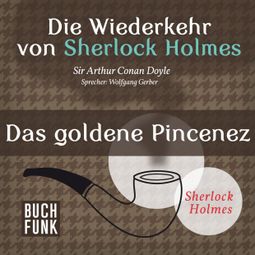 Das Buch “Das goldene Pincenez - Die Wiederkehr von Sherlock Holmes, Band 10 (Ungekürzt) – Sir Arthur Conan Doyle” online hören
