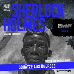 Das Buch “Sherlock Holmes: Schätze aus Übersee - Neues aus der Baker Street, Folge 4 (Ungekürzt) – Arthur Conan Doyle, Augusta Hawthorne” online hören
