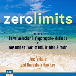 Das Buch “Zero Limits - Mit der hawaiianischen Ho'oponopono-Methode zu Gesundheit, Wohlstand, Frieden und mehr (Ungekürzt) – Joe Vitale, Ihaleakala Hew Len” online hören