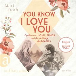 Das Buch “You know I love you - Cynthia und John Lennon und die Anfänge der Beatles - Berühmte Paare - große Geschichten, Band 7 (Ungekürzt) – Mari Roth” online hören
