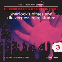 Das Buch “Sherlock Holmes und die vergessenen Kinder - Die Abenteuer des alten Sherlock Holmes, Folge 3 (Ungekürzt) – Charles Fraser, Arthur Conan Doyle” online hören