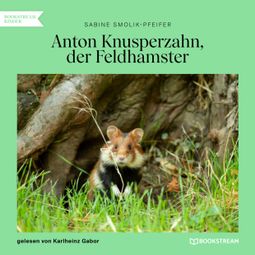 Das Buch “Anton Knusperzahn, der Feldhamster (Ungekürzt) – Sabine Smolik-Pfeifer” online hören