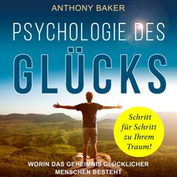 Das Buch «Psychologie des Glücks - Worin das Geheimnis glücklicher Menschen besteht (Ungekürzt) – Anthony Baker» online hören