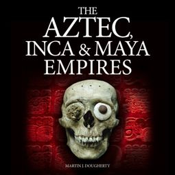 Das Buch “The Aztec, Inca and Maya Empires (Unabridged) – Martin J Dougherty” online hören