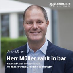 Das Buch “Herr Müller zahlt in bar - Wie ich mit Aktien sehr reich wurde und heute dafür sorge, dass Sie es auch schaffen (ungekürzt) – Ulrich Müller” online hören