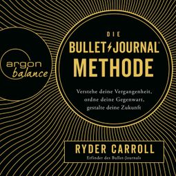 Das Buch «Die Bullet-Journal-Methode - Verstehe deine Vergangenheit, ordne deine Gegenwart, gestalte deine Zukunft (ungekürzt) – Ryder Carroll» online hören