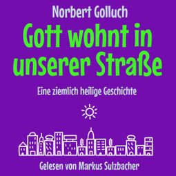 Das Buch “Gott wohnt in unserer Straße - Eine ziemlich heilige Geschichte (Ungekürzt) – Norbert Golluch” online hören