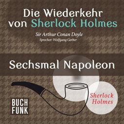 Das Buch “Sechsmal Napoleon - Die Wiederkehr von Sherlock Holmes, Band 8 (Ungekürzt) – Sir Arthur Conan Doyle” online hören
