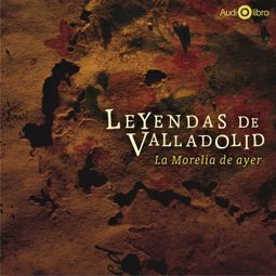 Das Buch «Leyendas de Valladolid - La Morelia de Ayer (abreviado) – Francisco de Paula León» online hören