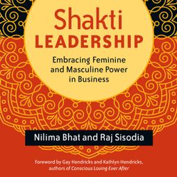 Das Buch “Shakti Leadership - Embracing Feminine and Masculine Power in Business (Unabridged) – Nilima Bhat, Raj Sisodia” online hören
