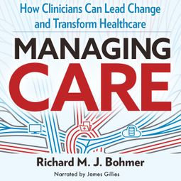Das Buch “Managing Care - How Clinicians Can Lead Change and Transform Healthcare (Unabridged) – Richard Bohmer” online hören