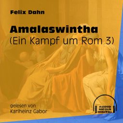 Das Buch «Amalaswintha - Ein Kampf um Rom, Buch 3 (Ungekürzt) – Felix Dahn» online hören