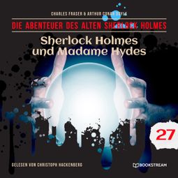 Das Buch “Sherlock Holmes und Madame Hydes - Die Abenteuer des alten Sherlock Holmes, Folge 27 (Ungekürzt) – Charles Fraser, Sir Arthur Conan Doyle” online hören