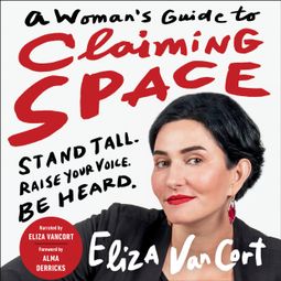 Das Buch “A Woman's Guide to Claiming Space - Stand Tall. Raise Your Voice. Be Heard. (Unabridged) – Eliza VanCort” online hören