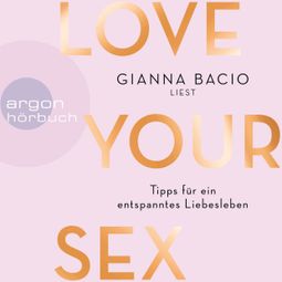 Das Buch “Love Your Sex - Für ein entspanntes Liebesleben (Ungekürzte Autorinnenlesung) – Gianna Bacio” online hören