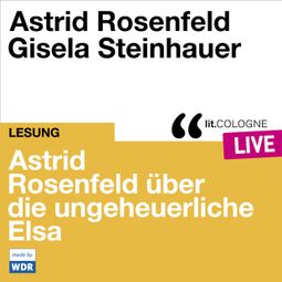 Das Buch “Astrid Rosenfeld über die ungeheuerliche Elsa - lit.COLOGNE live (Ungekürzt) – Astrid Rosenfeld” online hören