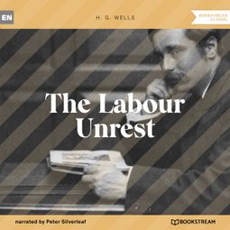 Das Buch “The Labour Unrest (Unabridged) – H. G. Wells” online hören