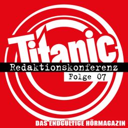 Das Buch “TITANIC - Das endgültige Hörmagazin, Folge 7: Redaktionskonferenz – Moritz Hürtgen, Moritz Post, Torsten Gaitzsch” online hören