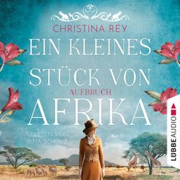 Das Buch “Ein kleines Stück von Afrika - Aufbruch - Das endlose Land, Teil 1 (Ungekürzt) – Christina Rey” online hören