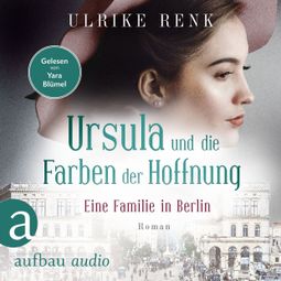 Das Buch «Eine Familie in Berlin - Ursula und die Farben der Hoffnung - Die große Berlin-Familiensaga, Band 2 (Gekürzt) – Ulrike Renk» online hören
