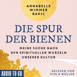Das Buch “Die Spur der Bienen - Meine Suche nach den spirituellen Wurzeln unserer Kultur (ungekürzt) – Annabelle Wimmer-Bakic” online hören