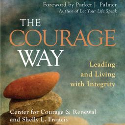 Das Buch “The Courage Way - Leading and Living with Integrity (Unabridged) – The Center for Courage & Renewal, Shelly L. Francis” online hören