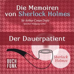 Das Buch “Sherlock Holmes: Die Memoiren von Sherlock Holmes - Der Dauerpatient (Ungekürzt) – Arthur Conan Doyle” online hören