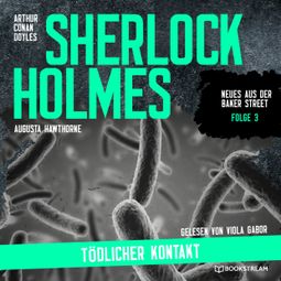 Das Buch “Sherlock Holmes: Tödlicher Kontakt - Neues aus der Baker Street, Folge 3 (Ungekürzt) – Augusta Hawthorne, Sir Arthur Conan Doyle” online hören
