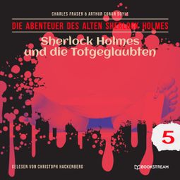Das Buch “Sherlock Holmes und die Totgeglaubten - Die Abenteuer des alten Sherlock Holmes, Folge 5 (Ungekürzt) – Charles Fraser, Arthur Conan Doyle” online hören