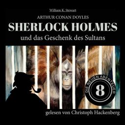 Das Buch «Sherlock Holmes und das Geschenk des Sultans - Die neuen Abenteuer, Folge 8 (Ungekürzt) – William K. Stewart, Sir Arthur Conan Doyle» online hören