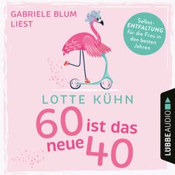 Das Buch «Sechzig ist das neue Vierzig (Ungekürzt) – Lotte Kühn» online hören