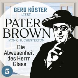 Das Buch “Die Abwesenheit des Herrn Glass - Gerd Köster liest Pater Brown, Band 5 (Ungekürzt) – Gilbert Keith Chesterton” online hören