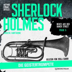 Das Buch “Sherlock Holmes: Die Geistertrompete - Neues aus der Baker Street, Folge 5 (Ungekürzt) – Augusta Hawthorne, Sir Arthur Conan Doyle” online hören