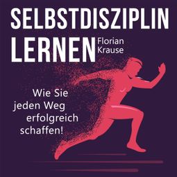 Das Buch «Selbstdisziplin lernen - Wie Sie jeden Weg erfolgreich schaffen (Ungekürzt) – Florian Krause» online hören