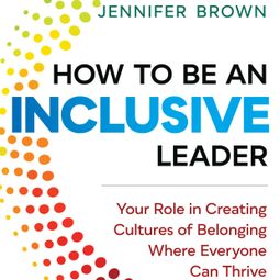 Das Buch “How to Be an Inclusive Leader - Your Role in Creating Cultures of Belonging Where Everyone Can Thrive (Unabridged) – Jennifer Brown” online hören