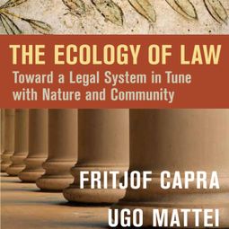Das Buch “The Ecology of Law - Toward a Legal System in Tune with Nature and Community (Unabridged) – Fritjof Capra, Ugo Mattei” online hören
