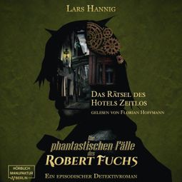Das Buch «Das Rätsel des Hotels Zeitlos - Ein Fall für Robert Fuchs - Steampunk-Detektivgeschichte, Band 3 (ungekürzt) – Lars Hannig» online hören