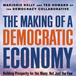 Das Buch “The Making of a Democratic Economy - Building Prosperity For the Many, Not Just the Few (Unabridged) – Marjorie Kelly, Ted Howard” online hören