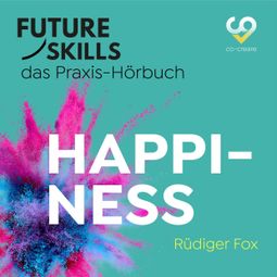 Das Buch “Future Skills - Das Praxis-Hörbuch - Happiness (Ungekürzt) – Co-Creare, Rüdiger Fox” online hören