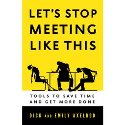 Das Buch “Let's Stop Meeting Like This - Tools to Save Time and Get More Done (Unabridged) – Dick Axelrod, Emily Axelrod” online hören