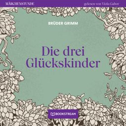 Das Buch «Die drei Glückskinder - Märchenstunde, Folge 111 (Ungekürzt) – Brüder Grimm» online hören
