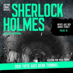 Das Buch “Sherlock Holmes: Der Tote aus dem Tunnel - Neues aus der Baker Street, Folge 10 (Ungekürzt) – Augusta Hawthorne, Sir Arthur Conan Doyle” online hören