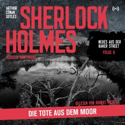 Das Buch “Sherlock Holmes: Die Tote aus dem Moor - Neues aus der Baker Street, Folge 6 (Ungekürzt) – Arthur Conan Doyle, Augusta Hawthorne” online hören