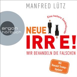 Das Buch “Neue Irre - Wir behandeln die Falschen (Ungekürzte Autorenlesung) – Manfred Lütz” online hören