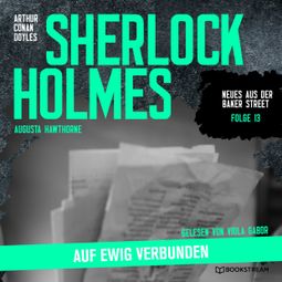 Das Buch “Sherlock Holmes: Auf ewig verbunden - Neues aus der Baker Street, Folge 13 (Ungekürzt) – Augusta Hawthorne, Sir Arthur Conan Doyle” online hören